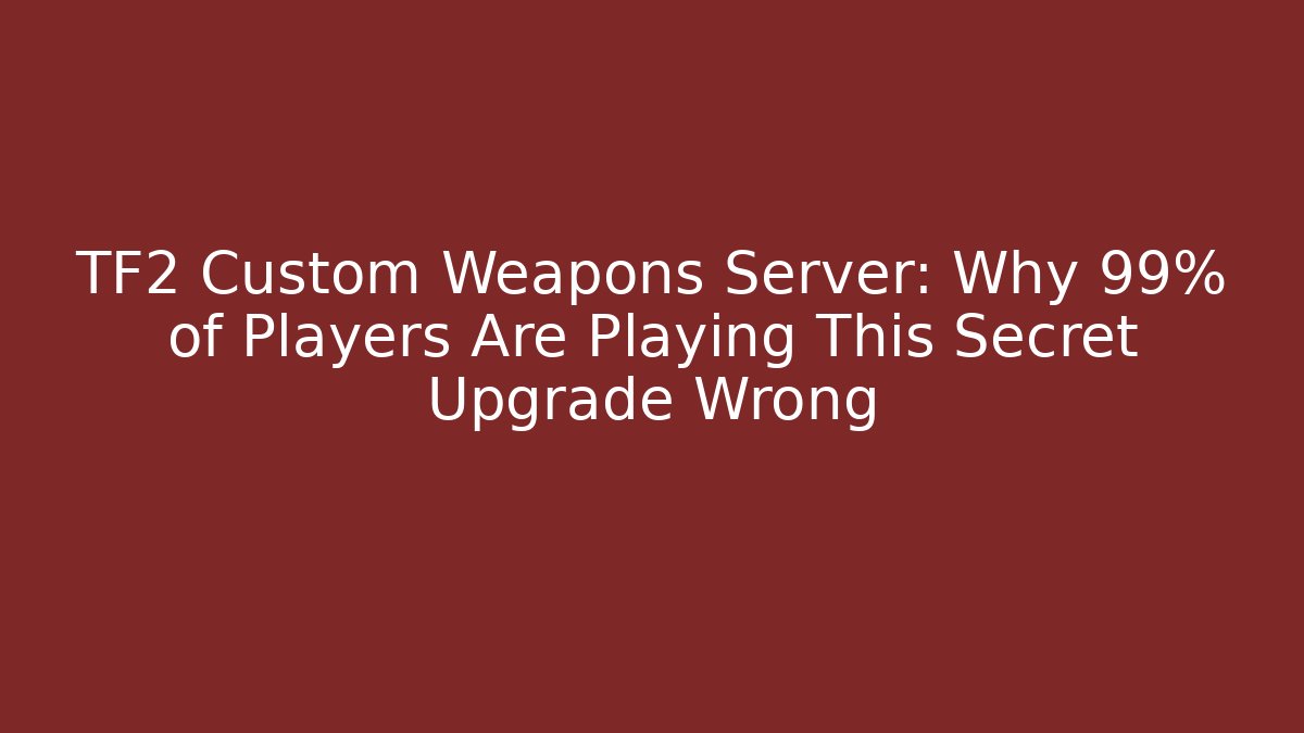TF2 Custom Weapons Server: Why 99% of Players Are Playing This Secret Upgrade Wrong