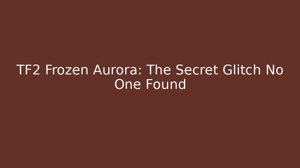 TF2 Frozen Aurora: The Secret Glitch No One Found