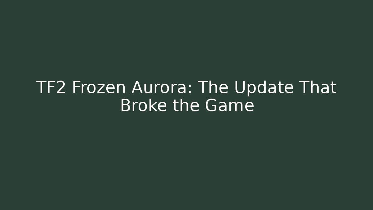 TF2 Frozen Aurora: The Update That Broke the Game