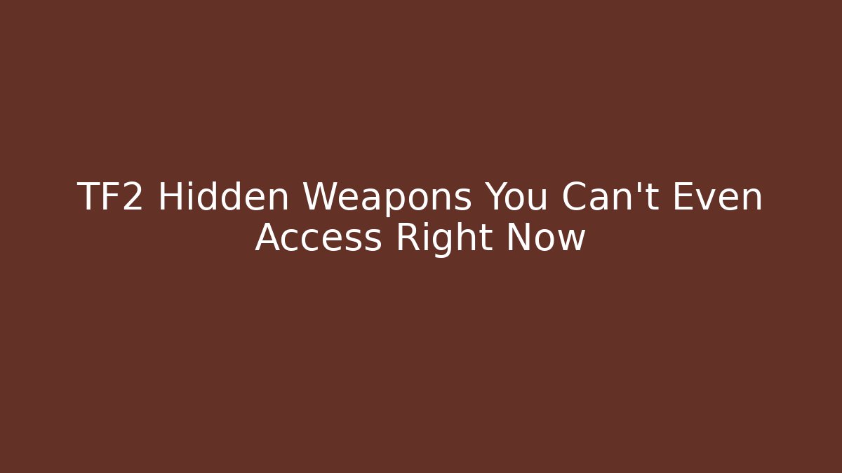 TF2 Hidden Weapons You Can't Even Access Right Now