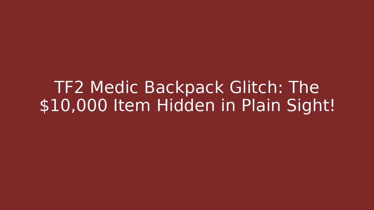 TF2 Medic Backpack Glitch: The $10,000 Item Hidden in Plain Sight!