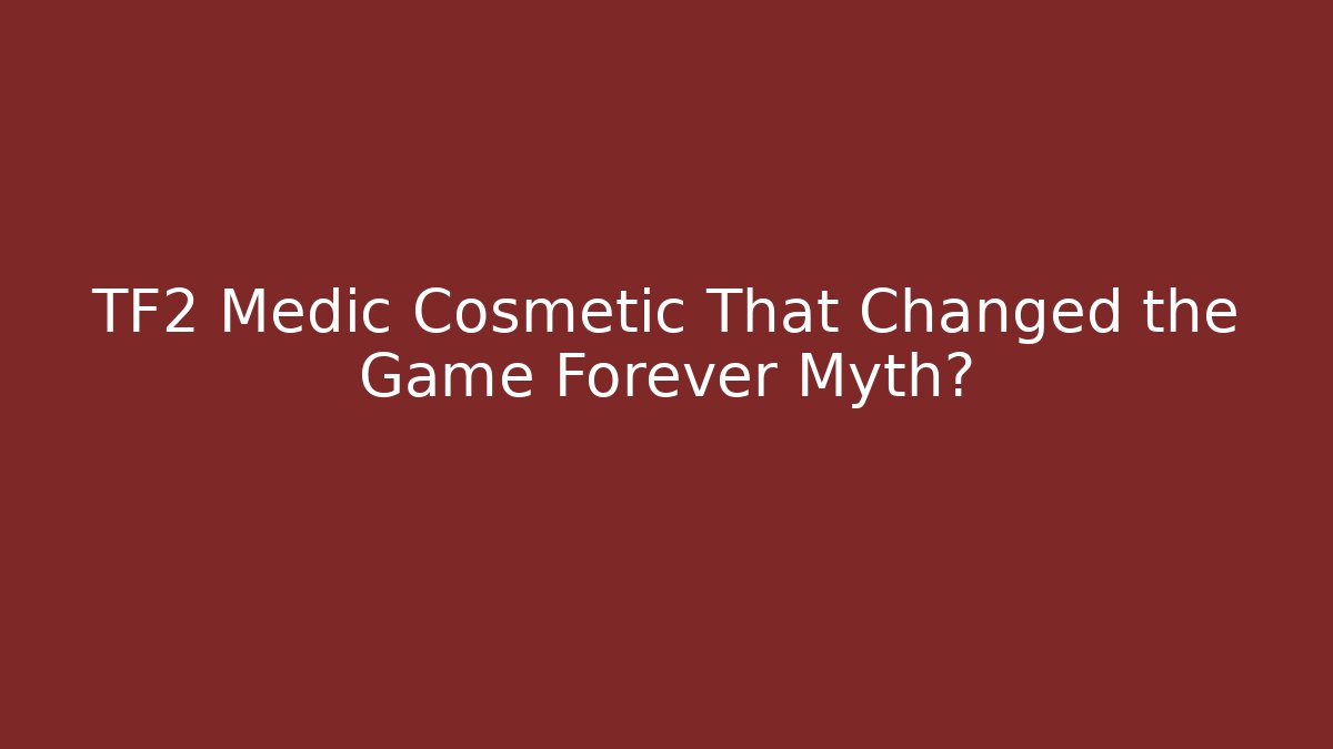 TF2 Medic Cosmetic That Changed the Game Forever Myth?