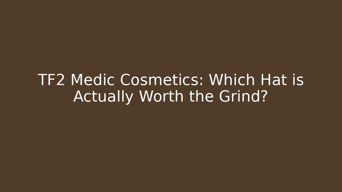 TF2 Medic Cosmetics: Which Hat is Actually Worth the Grind?
