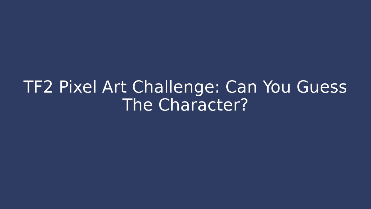 TF2 Pixel Art Challenge: Can You Guess The Character?