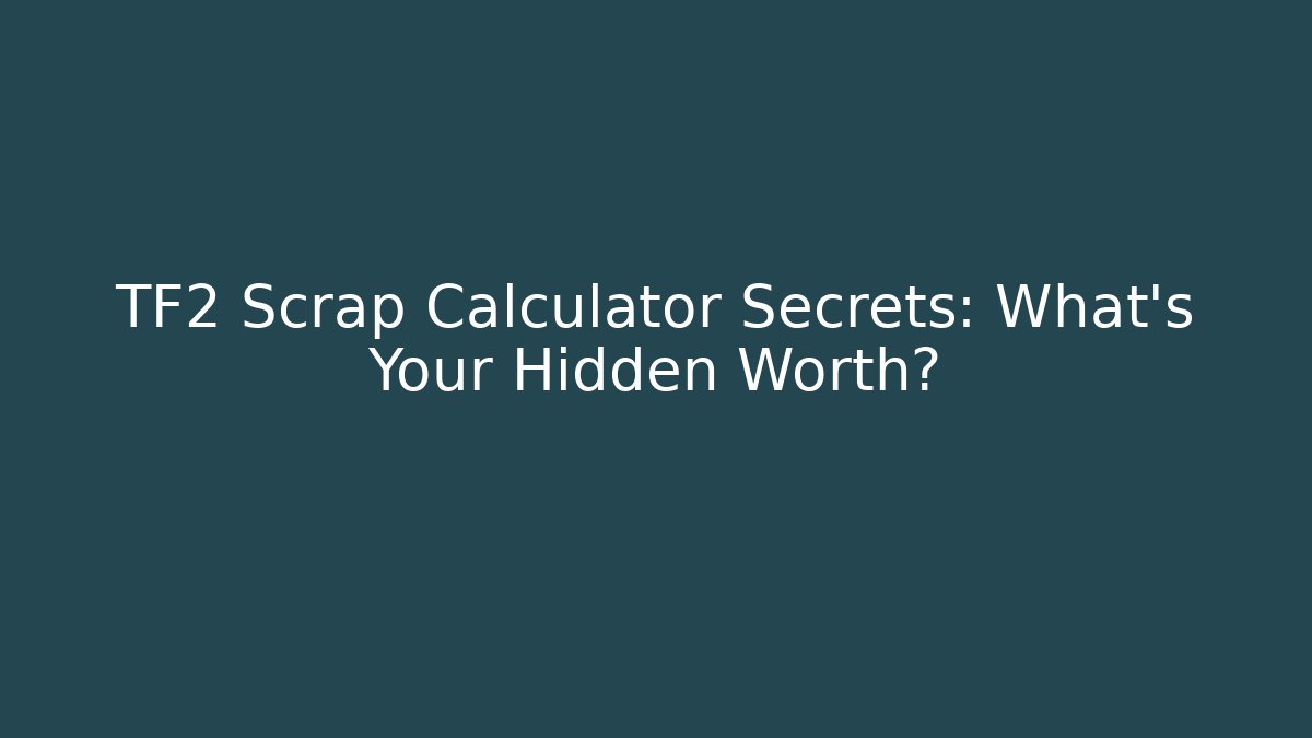 TF2 Scrap Calculator Secrets: What’s Your Hidden Worth?