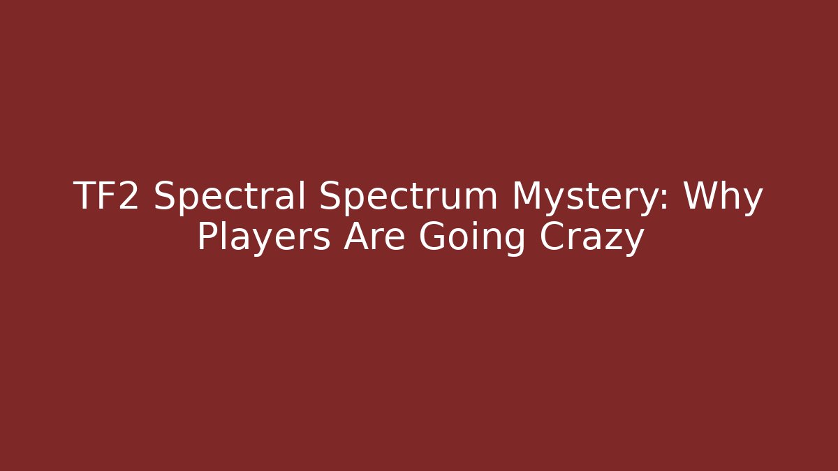 TF2 Spectral Spectrum Mystery: Why Players Are Going Crazy