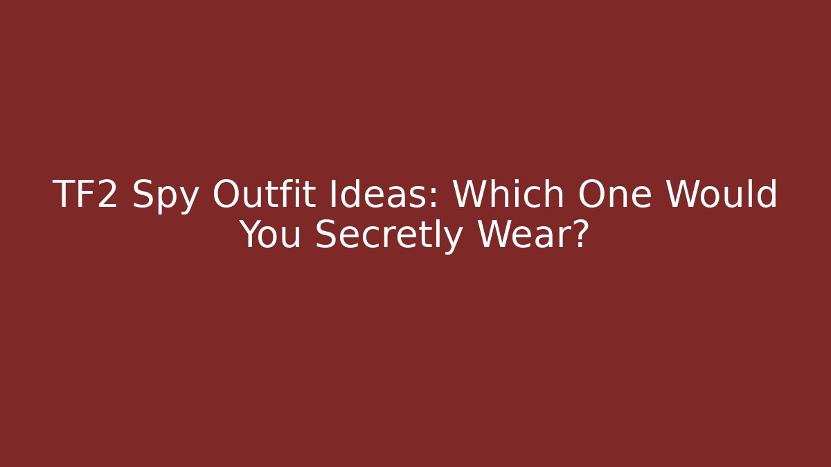 TF2 Spy Outfit Ideas: Which One Would You Secretly Wear?