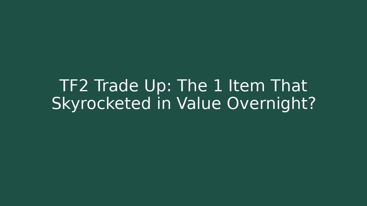 TF2 Trade Up: The 1 Item That Skyrocketed in Value Overnight?