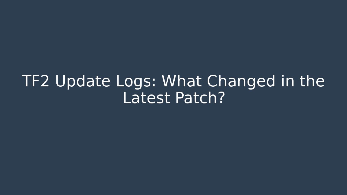 TF2 Update Logs: What Changed in the Latest Patch?