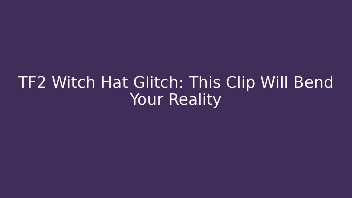 TF2 Witch Hat Glitch: This Clip Will Bend Your Reality