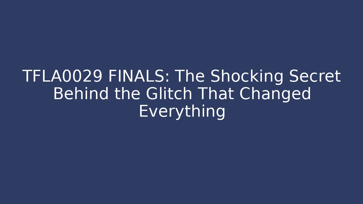 TFLA0029 FINALS: The Shocking Secret Behind the Glitch That Changed Everything