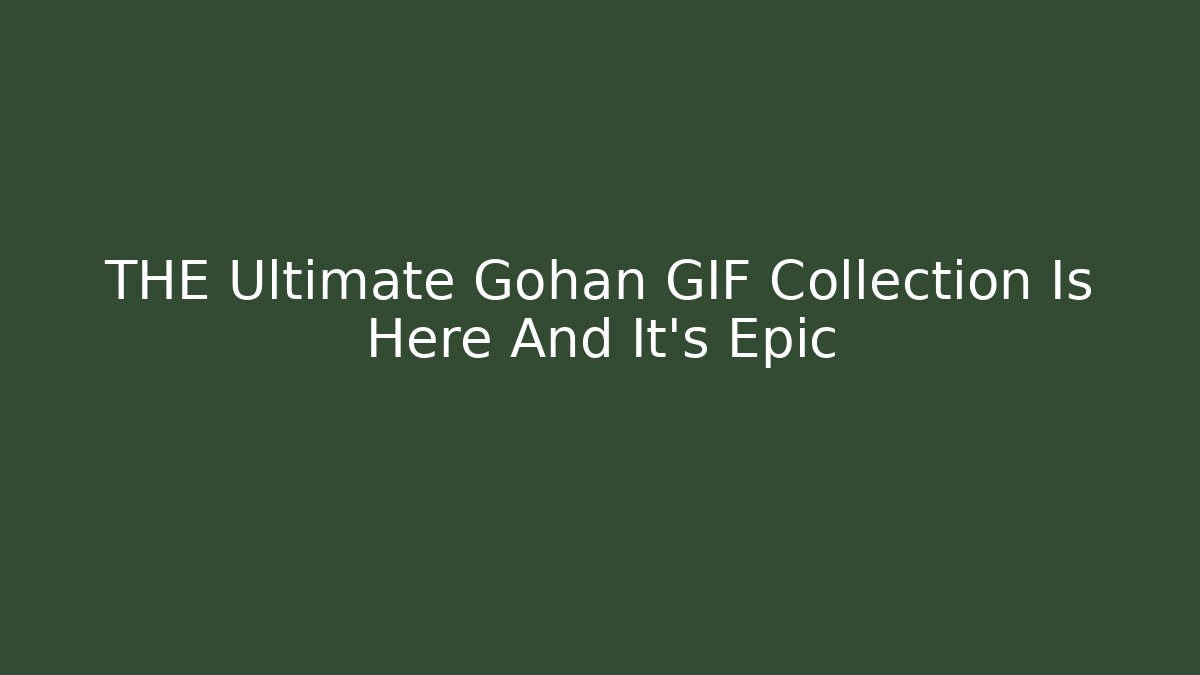 THE Ultimate Gohan GIF Collection Is Here And It's Epic