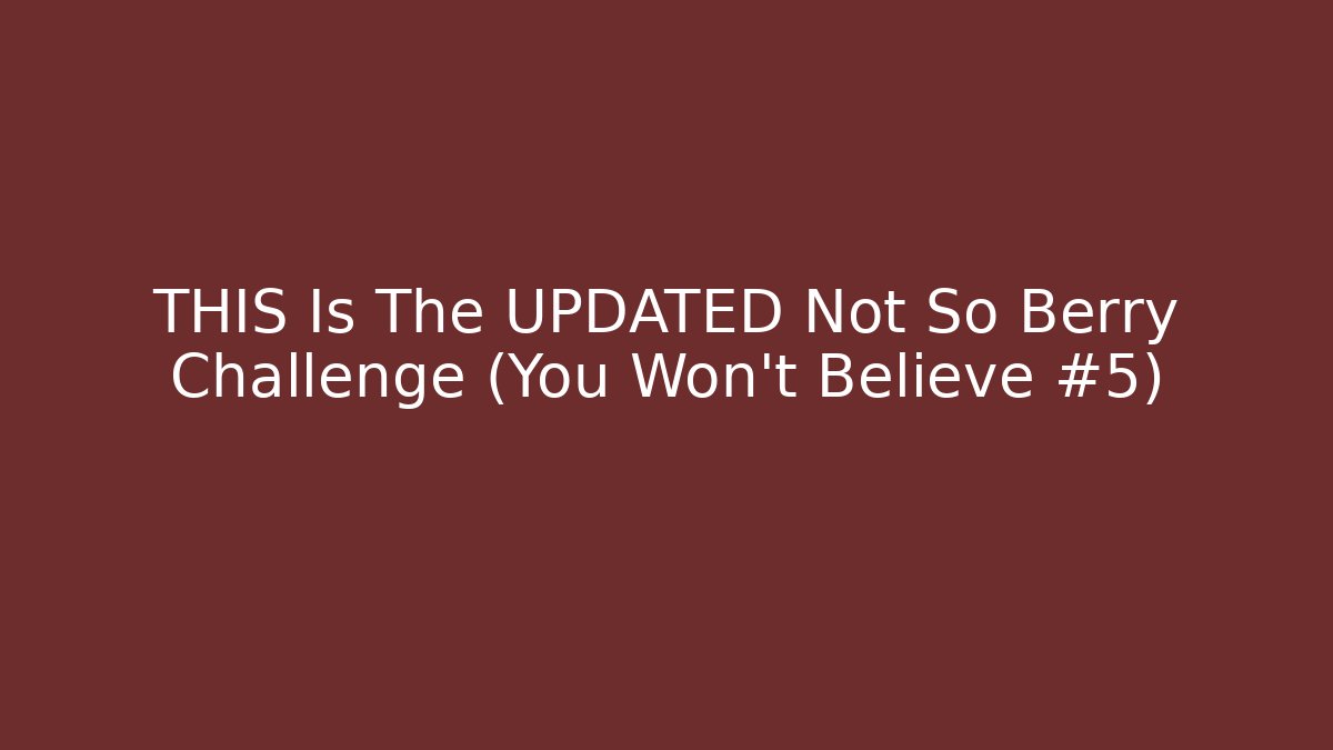 THIS Is The UPDATED Not So Berry Challenge (You Won't Believe #5)