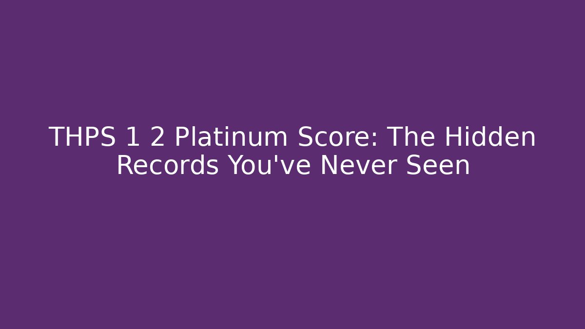 THPS 1 2 Platinum Score: The Hidden Records You’ve Never Seen