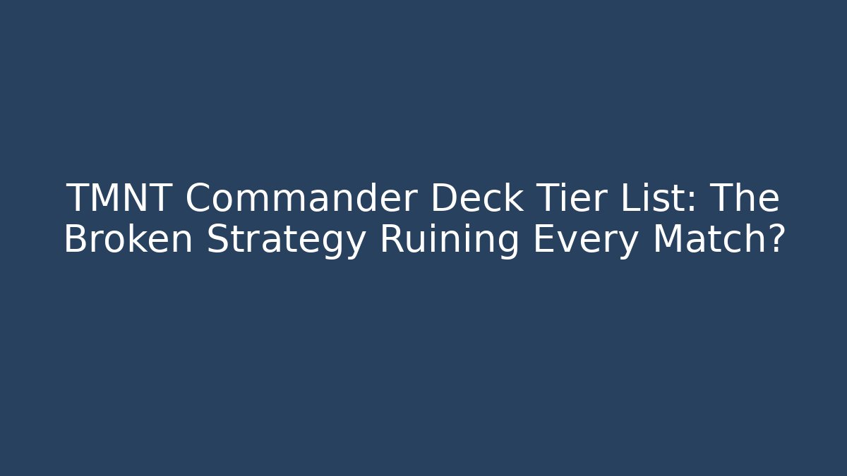 TMNT Commander Deck Tier List: The Broken Strategy Ruining Every Match?