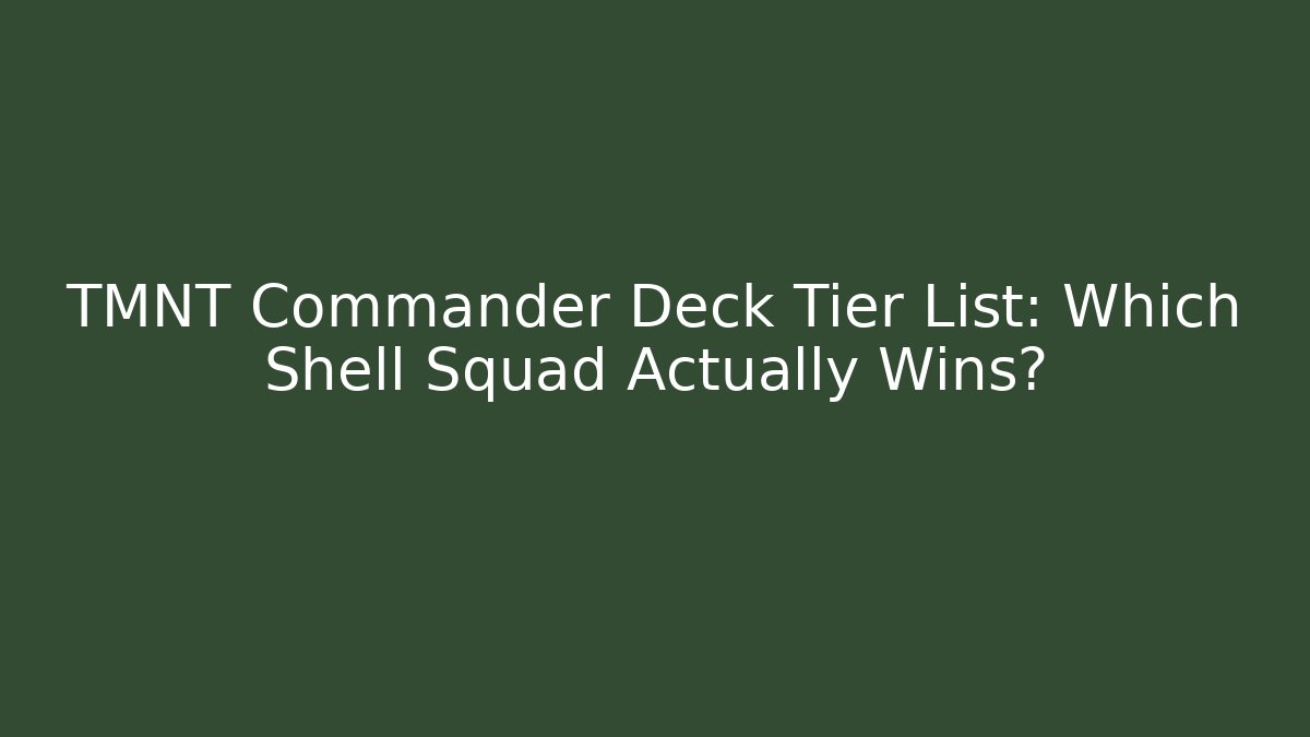 TMNT Commander Deck Tier List: Which Shell Squad Actually Wins?