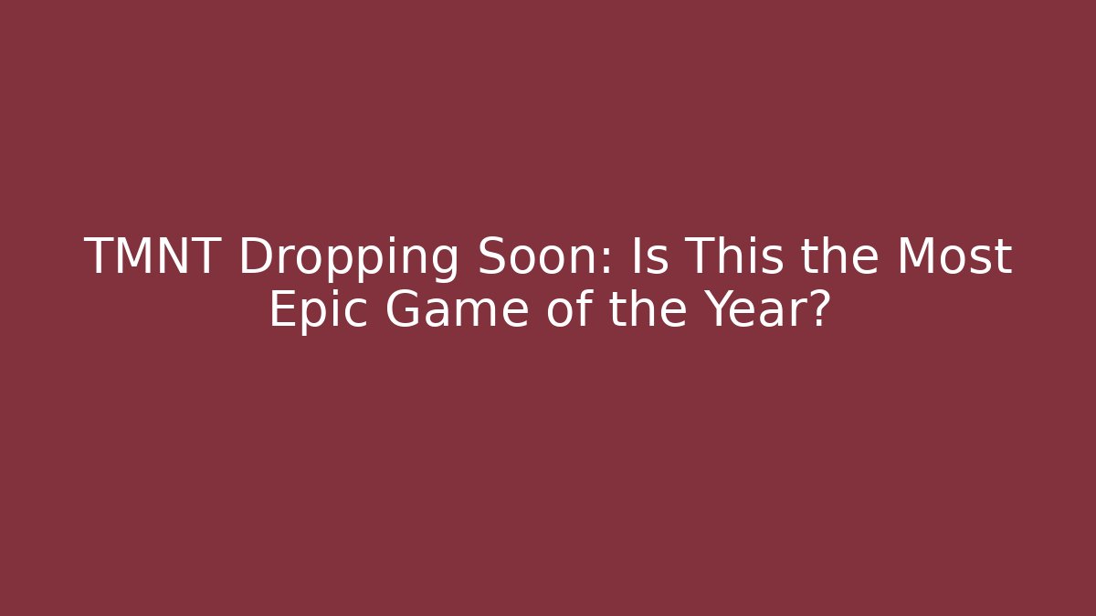 TMNT Dropping Soon: Is This the Most Epic Game of the Year?