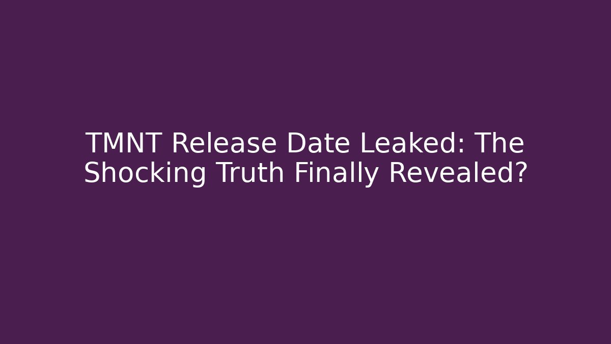 TMNT Release Date Leaked: The Shocking Truth Finally Revealed?