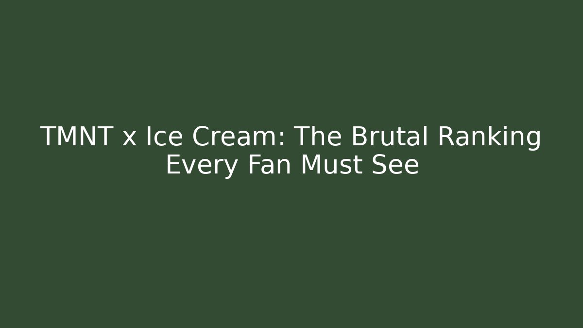 TMNT x Ice Cream: The Brutal Ranking Every Fan Must See