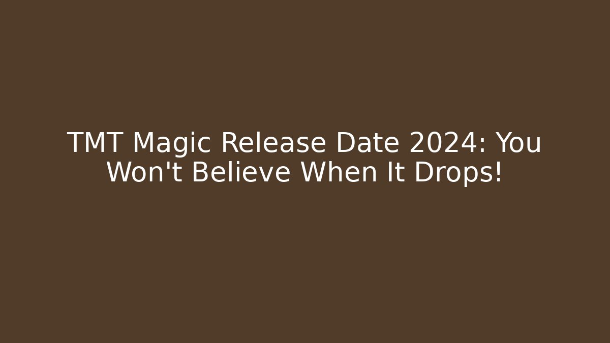 TMT Magic Release Date 2024: You Won't Believe When It Drops!