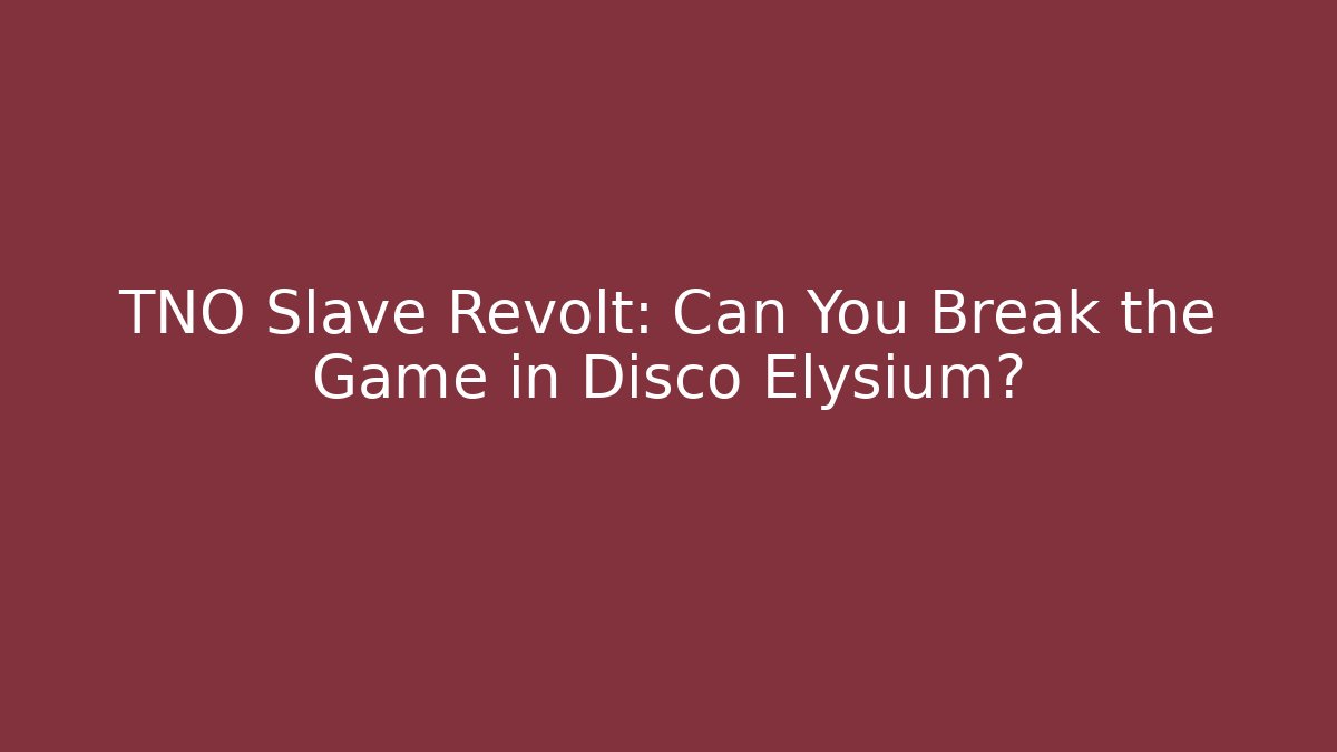 TNO Slave Revolt: Can You Break the Game in Disco Elysium?
