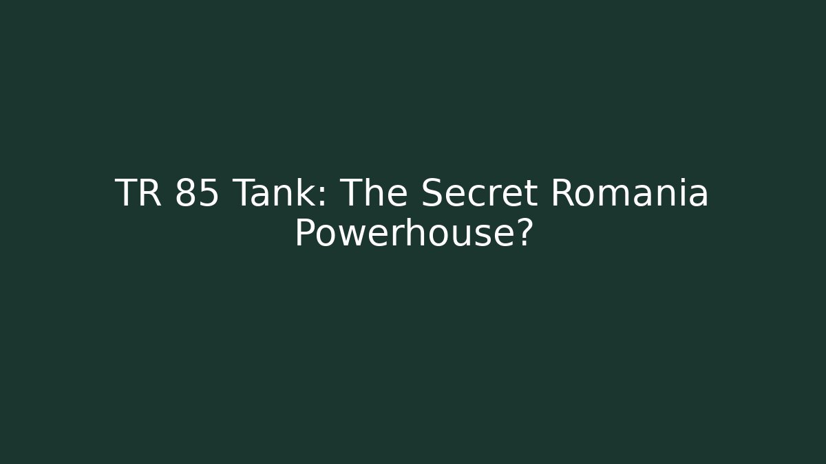 TR 85 Tank: The Secret Romania Powerhouse?