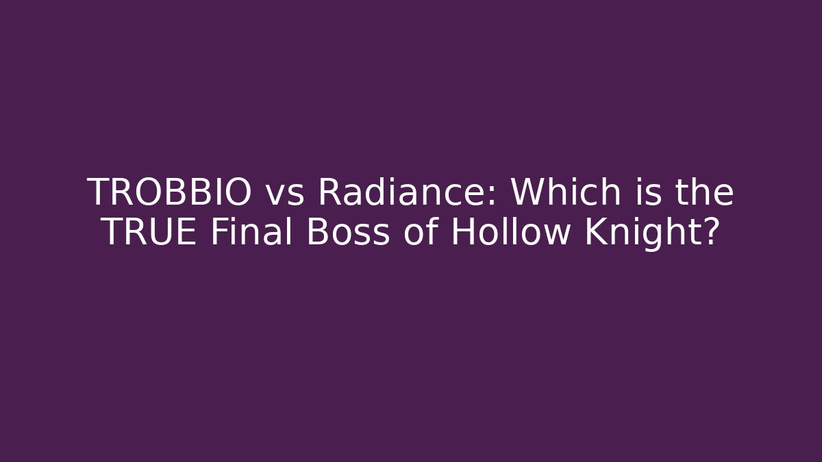 TROBBIO vs Radiance: Which is the TRUE Final Boss of Hollow Knight?