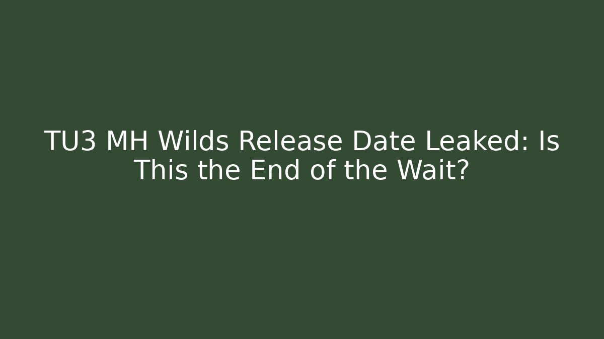 TU3 MH Wilds Release Date Leaked: Is This the End of the Wait?
