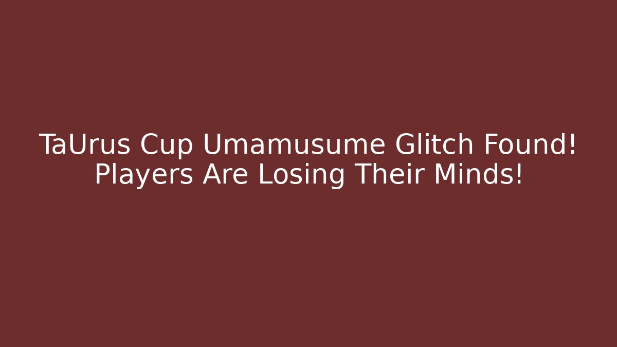TaUrus Cup Umamusume Glitch Found! Players Are Losing Their Minds!