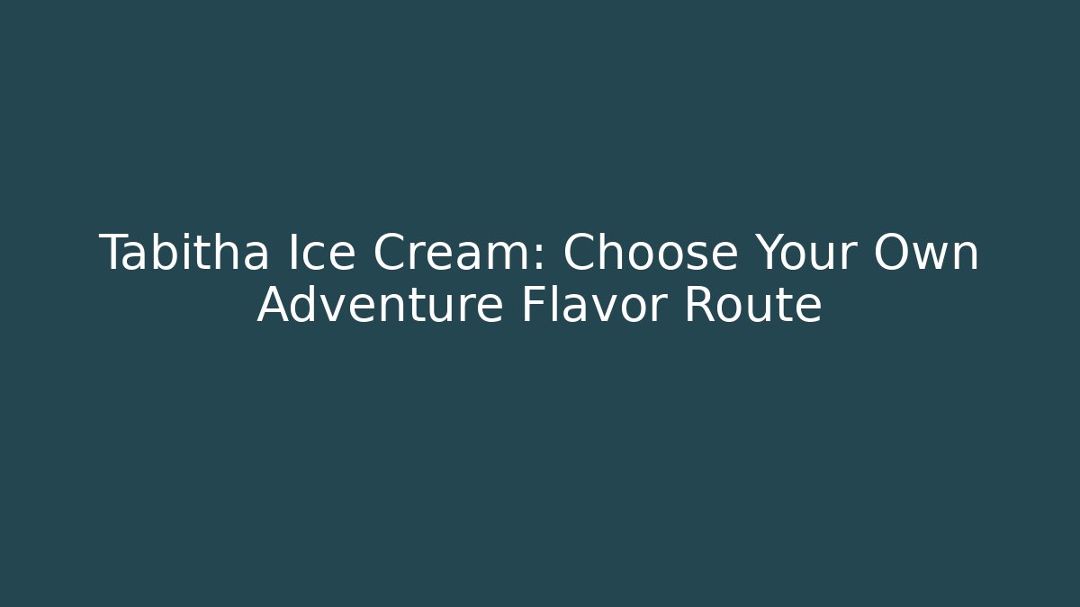Tabitha Ice Cream: Choose Your Own Adventure Flavor Route