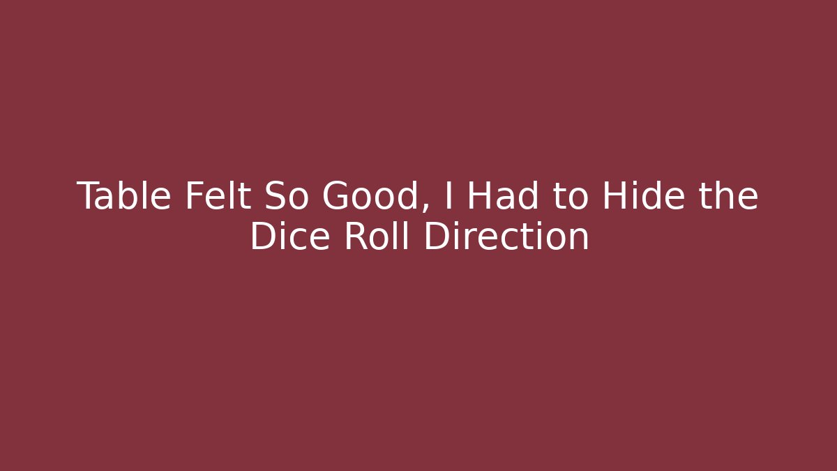 Table Felt So Good, I Had to Hide the Dice Roll Direction