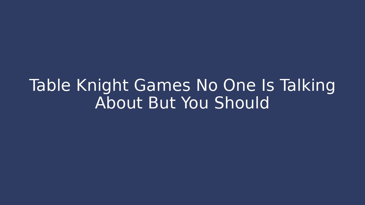 Table Knight Games No One Is Talking About But You Should