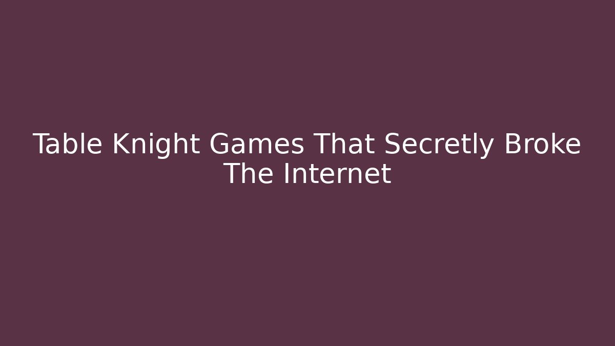Table Knight Games That Secretly Broke The Internet