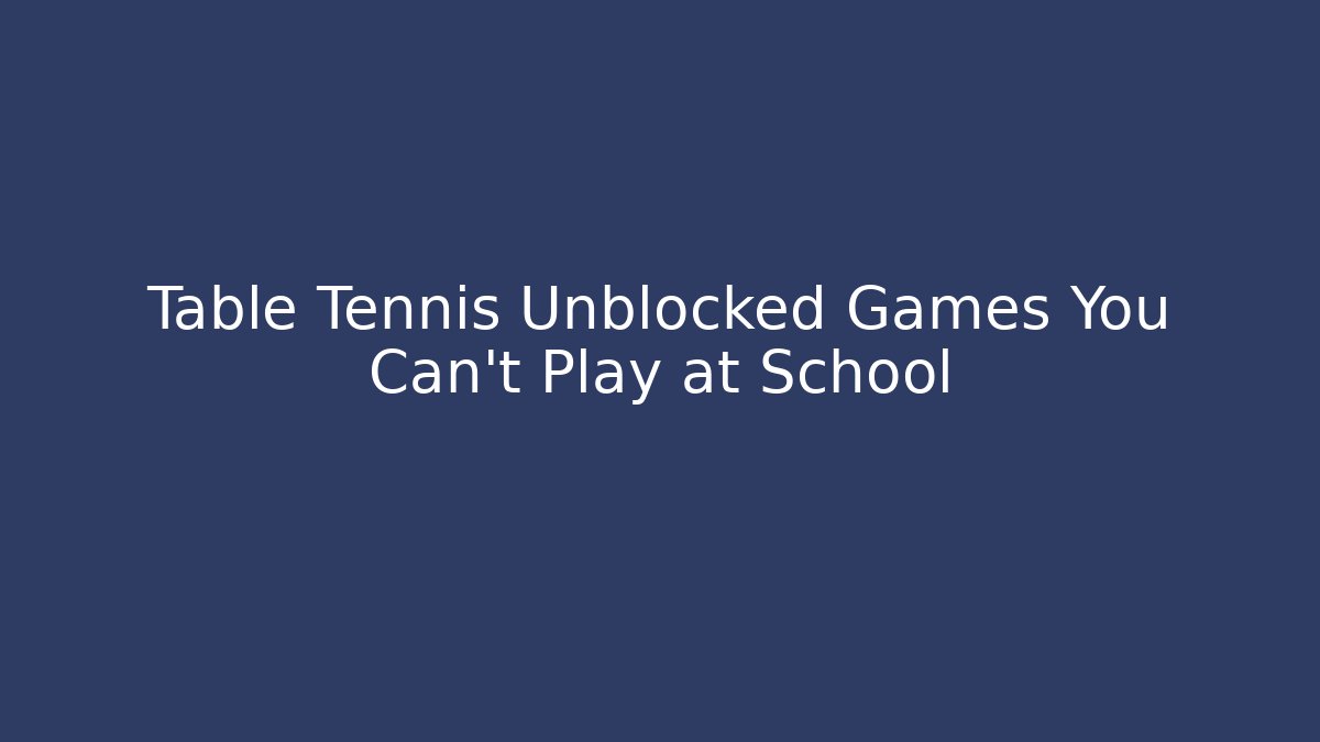 Table Tennis Unblocked Games You Can't Play at School