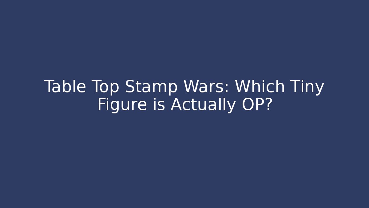 Table Top Stamp Wars: Which Tiny Figure is Actually OP?