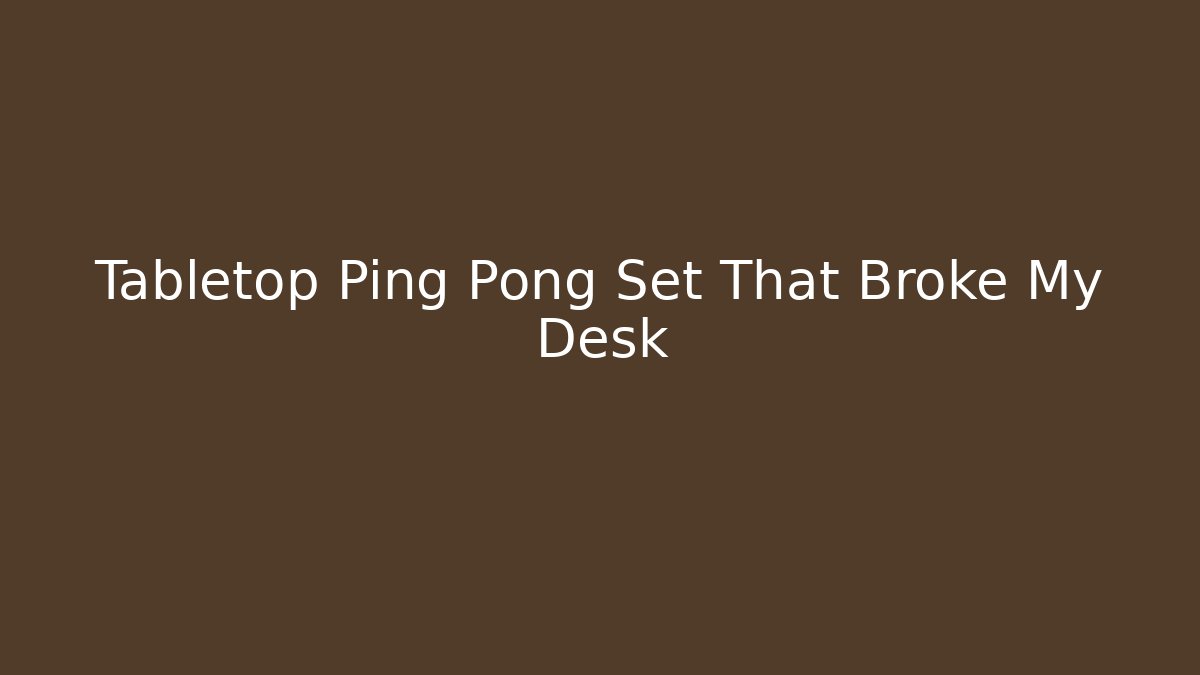 Tabletop Ping Pong Set That Broke My Desk