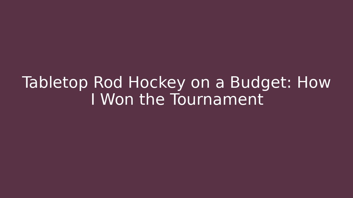 Tabletop Rod Hockey on a Budget: How I Won the Tournament