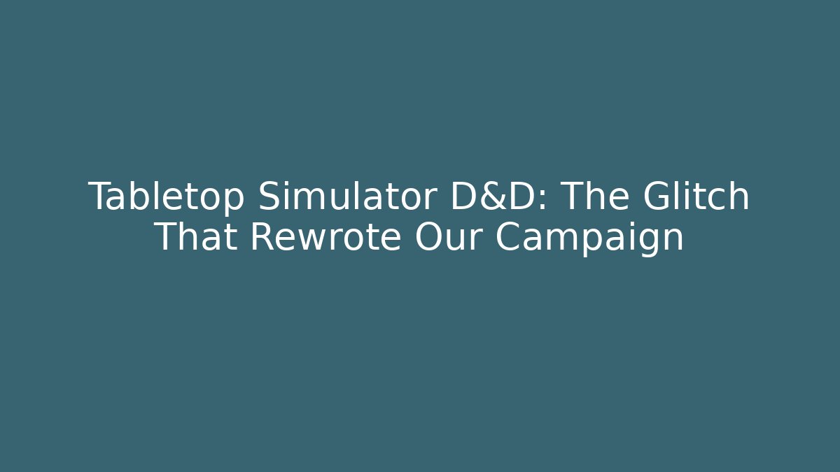 Tabletop Simulator D&D: The Glitch That Rewrote Our Campaign