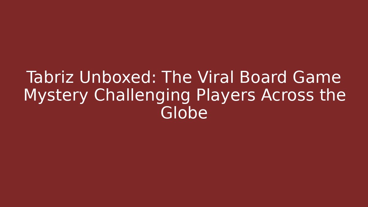 Tabriz Unboxed: The Viral Board Game Mystery Challenging Players Across the Globe