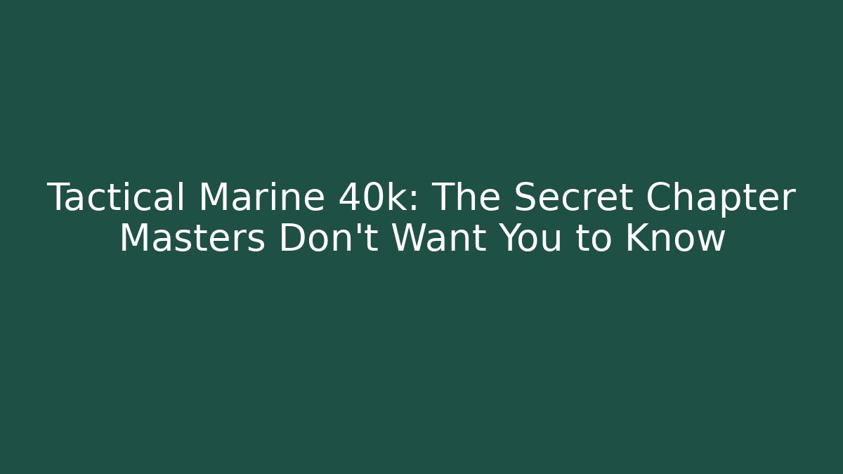 Tactical Marine 40k: The Secret Chapter Masters Don't Want You to Know