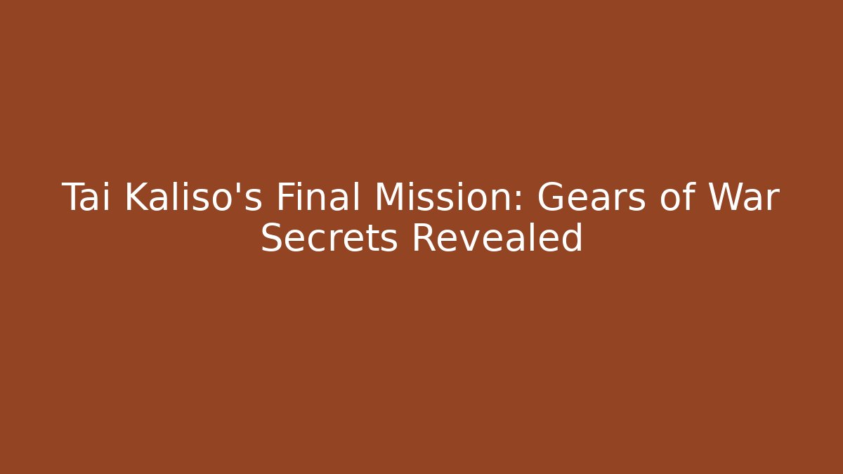 Tai Kaliso's Final Mission: Gears of War Secrets Revealed