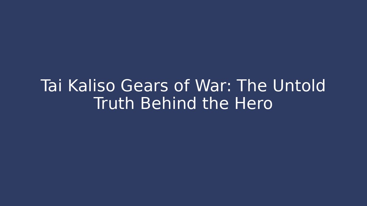 Tai Kaliso Gears of War: The Untold Truth Behind the Hero