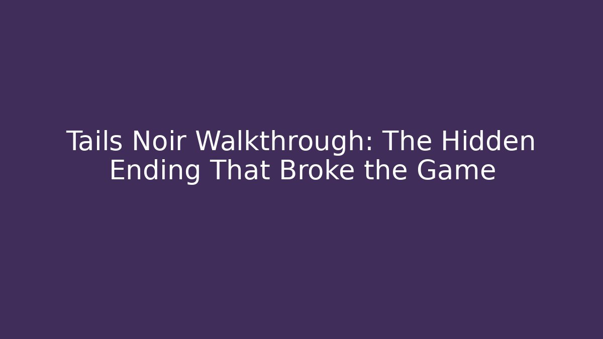 Tails Noir Walkthrough: The Hidden Ending That Broke the Game