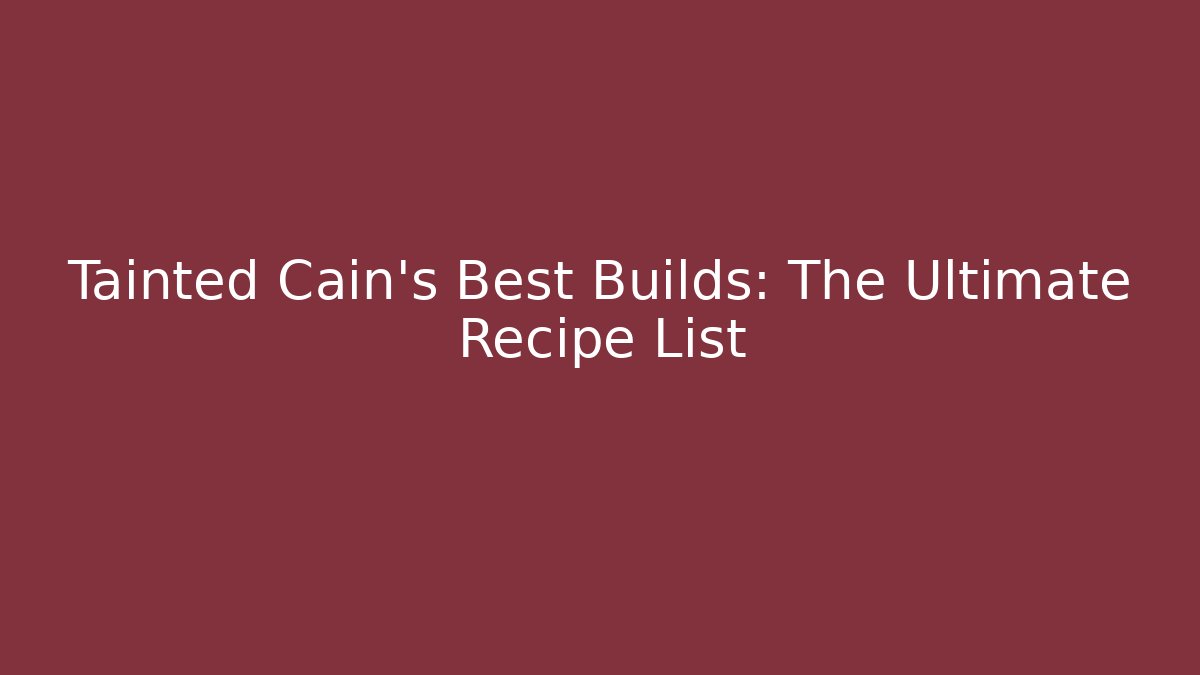 Tainted Cain's Best Builds: The Ultimate Recipe List