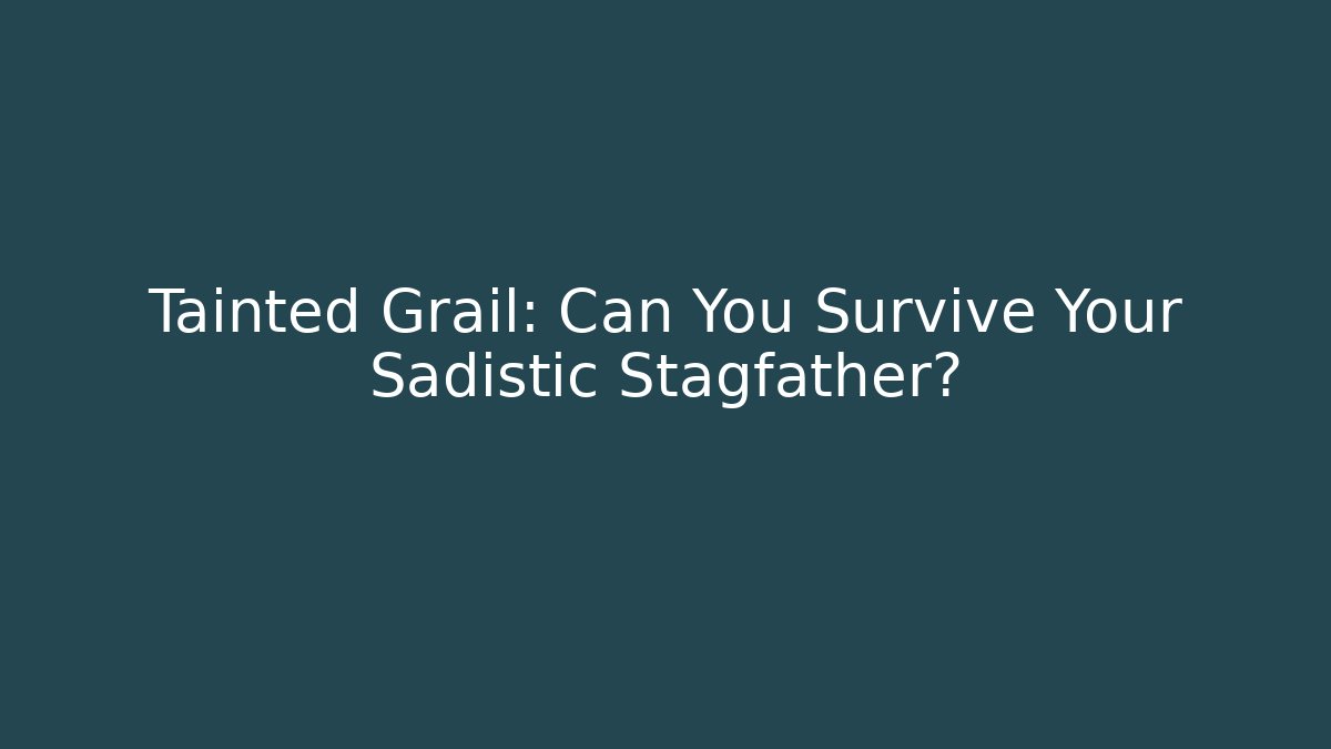 Tainted Grail: Can You Survive Your Sadistic Stagfather?