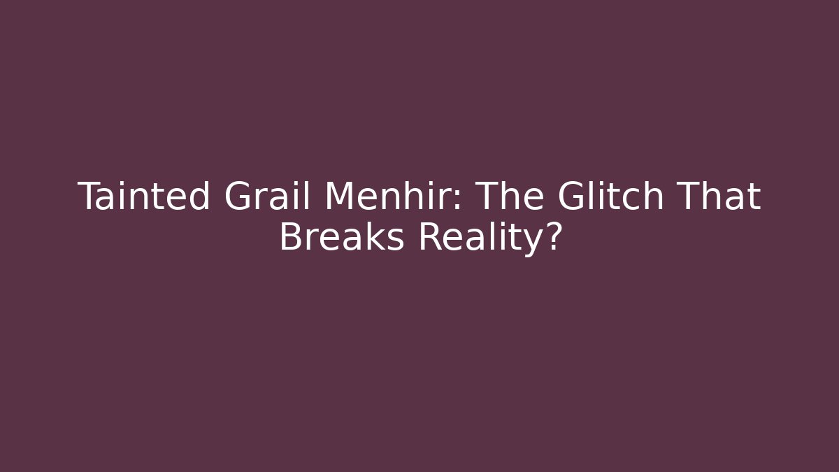 Tainted Grail Menhir: The Glitch That Breaks Reality?