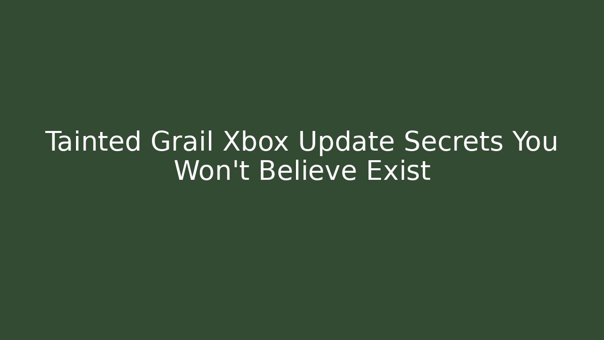 Tainted Grail Xbox Update Secrets You Won't Believe Exist - Vintage E-Juice