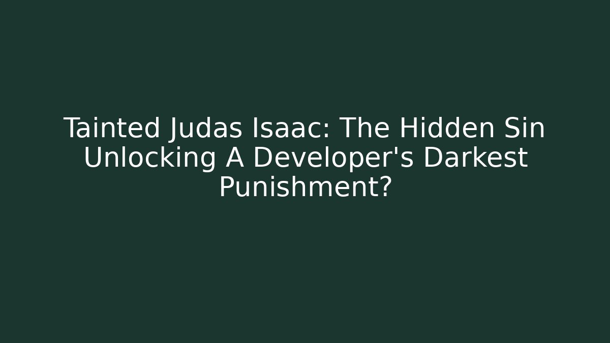 Tainted Judas Isaac: The Hidden Sin Unlocking A Developer's Darkest Punishment?
