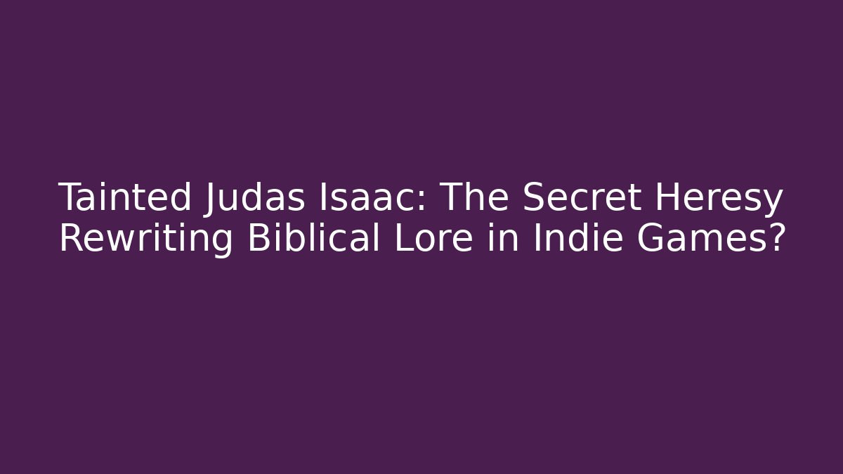 Tainted Judas Isaac: The Secret Heresy Rewriting Biblical Lore in Indie Games?