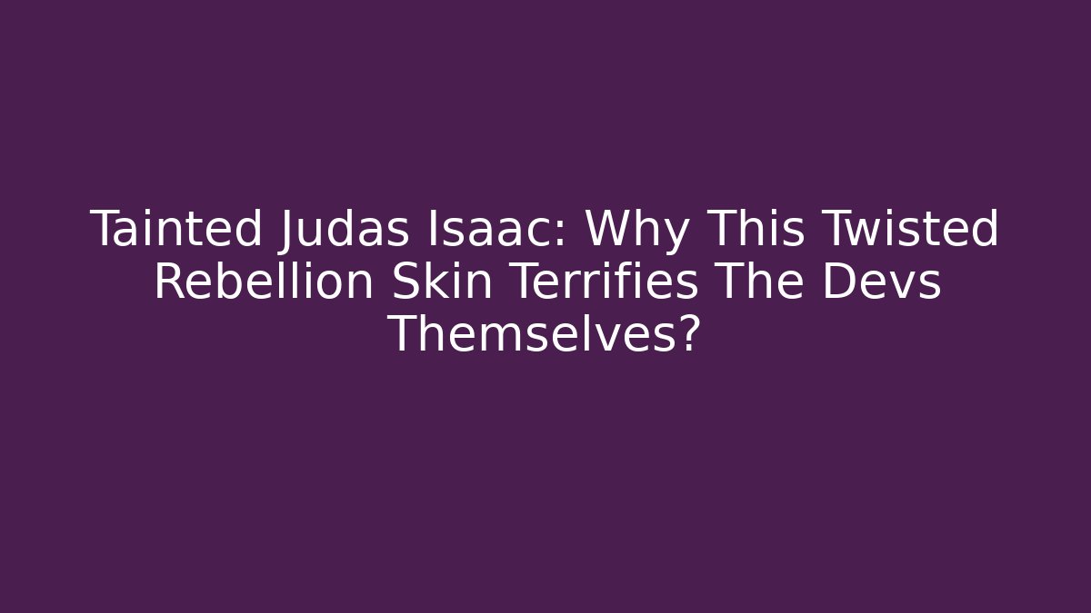 Tainted Judas Isaac: Why This Twisted Rebellion Skin Terrifies The Devs Themselves?